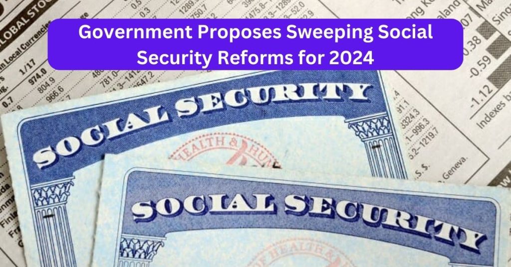 Government Proposes Sweeping Social Security Reforms for 2024