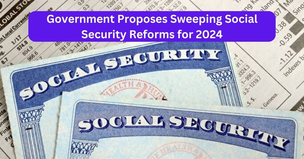 Government Proposes Sweeping Social Security Reforms for 2024